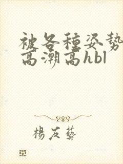 被各种姿势c到高潮高hbl