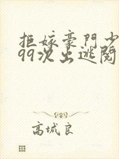 拒嫁豪门少奶奶99次出逃阅读全文无弹窗