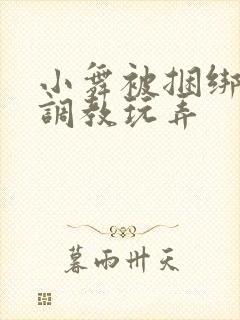 小舞被捆绑紧缚调教玩弄