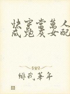 快穿当万人迷穿成炮灰女配后全文