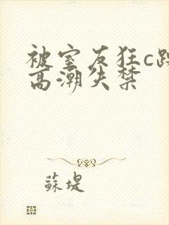 被室友狂c躁到高潮失禁