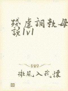 残虐调教母狗小说1v1