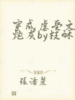 穿成虐受文里的炮灰by枝酥免费阅读全文txt