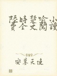 陆时楚喻小说免费全文阅读