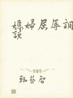 媳妇屈辱调教小说