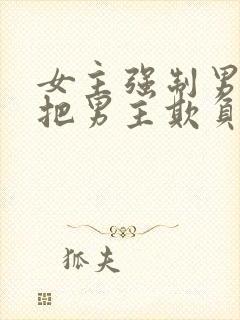 女主强制男主且把男主欺负哭小说