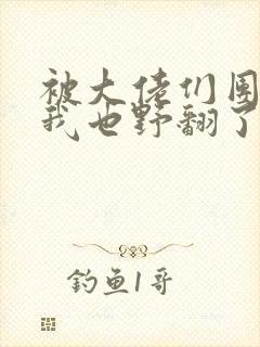 被大佬们团宠后我也野翻了