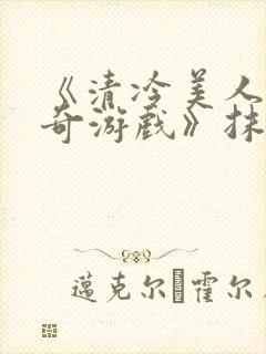 《清冷美人的神奇游戏》抹茶冰沙