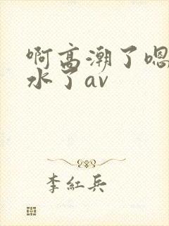 啊高潮了嗯～喷水了av