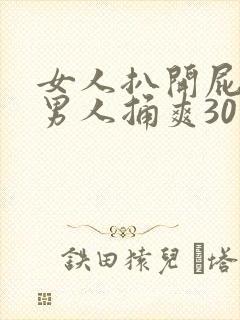 女人扒开屁股让男人捅爽30分钟