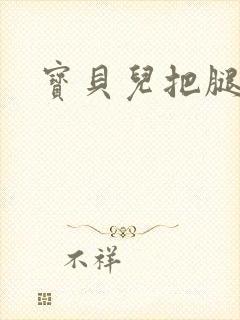 宝贝儿把腿张开