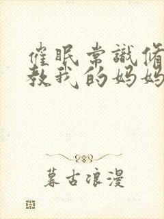 催眠常识修改调教我的妈妈妹妹小说封面