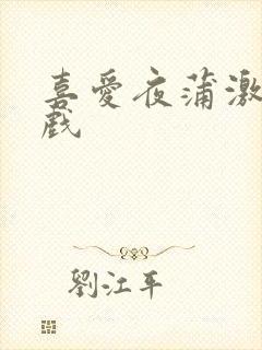 喜爱夜蒲激情床戏