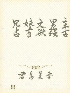 兄妹文男主偏执占有欲强古言