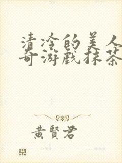 清冷的美人的神奇游戏抹茶冰沙原文