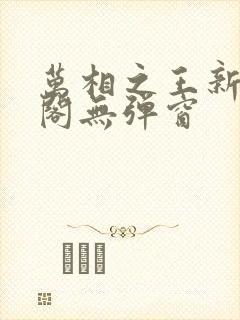 万相之王新笔趣阁无弹窗