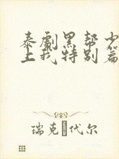 泰剧黑帮少爷爱上我特别篇