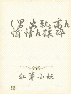 (男出轨高h)愉情h揉碎