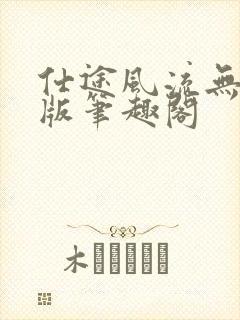 仕途风流无删减版笔趣阁