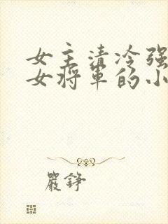 女主清冷强大的女将军的小说