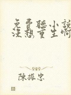 免费听小说我真没想重生啊