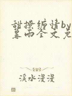 甜撩缠情by苏暮雨全文免费阅读小说