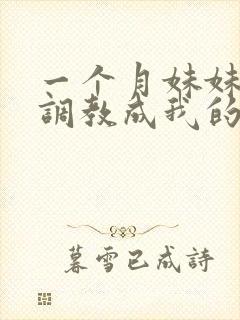 一个月妹妹被我调教成我的专属母狗_落