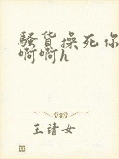 骚货操死你嗯嗯啊啊h