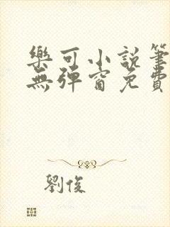 乐可小说笔趣阁无弹窗免费阅读