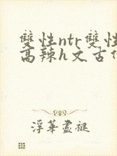 双性ntr双性高辣h文古代