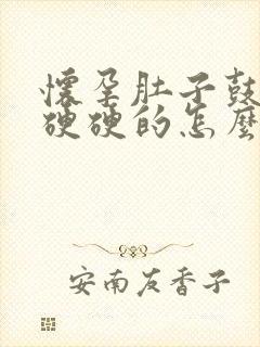 怀孕肚子鼓鼓的硬硬的怎么回事封面