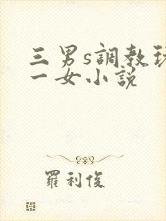 三男s调教玩弄一女小说