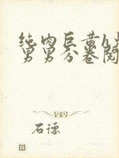 纯肉巨黄h爆口男男分卷阅读