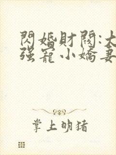 闪婚财阀:大叔强宠小娇妻哪里可以看