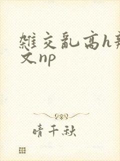 杂交乱高h辣黄文np