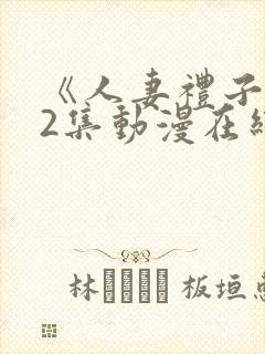 《人妻礼子1～2集动漫在线》