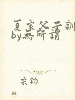 夏家父子训诫文by无所谓