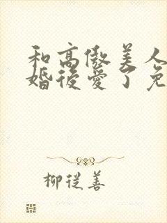 和高傲美人o先婚后爱了免费阅读