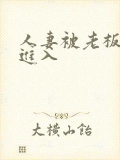 人妻被老板疯狂进入