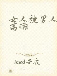 女人被男人操到高潮