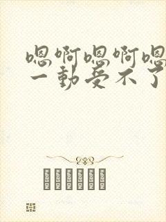 嗯啊嗯啊嗯啊动一动受不了嗯啊嗯啊爱爱小说