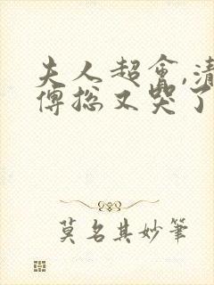 夫人超会,清冷傅总又哭了免费观看