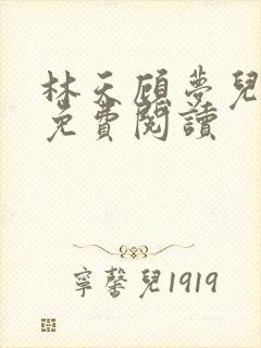 林天顾梦儿小说免费阅读