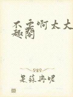 不要啊太大了笔趣阁