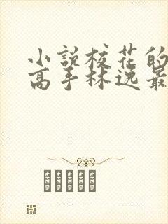 小说校花的贴身高手林逸最新章节在线