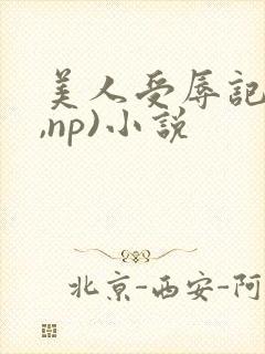 美人受辱记(h,np)小说