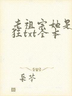 老祖宗她是真的狂txt全本