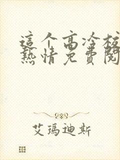 这个高冷校花好热情免费阅读txt封面