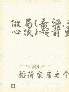 做局(乔梁,叶心仪)超前更新