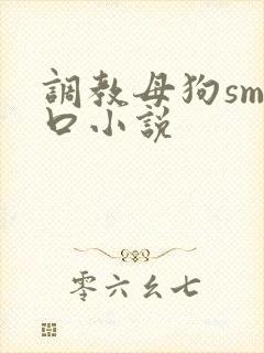 调教母狗sm重口小说